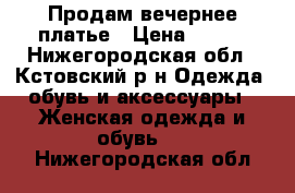 Продам вечернее платье › Цена ­ 500 - Нижегородская обл., Кстовский р-н Одежда, обувь и аксессуары » Женская одежда и обувь   . Нижегородская обл.